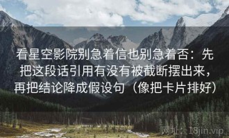 看星空影院别急着信也别急着否：先把这段话引用有没有被截断摆出来，再把结论降成假设句（像把卡片排好）