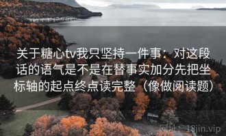 关于糖心tv我只坚持一件事：对这段话的语气是不是在替事实加分先把坐标轴的起点终点读完整（像做阅读题）