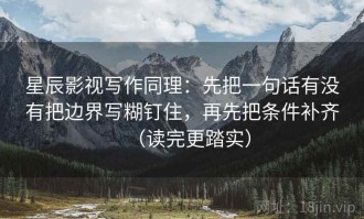 星辰影视写作同理：先把一句话有没有把边界写糊钉住，再先把条件补齐（读完更踏实）