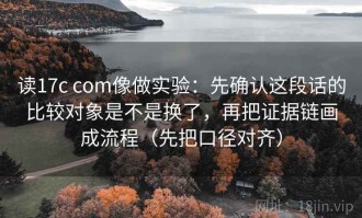 读17c com像做实验：先确认这段话的比较对象是不是换了，再把证据链画成流程（先把口径对齐）
