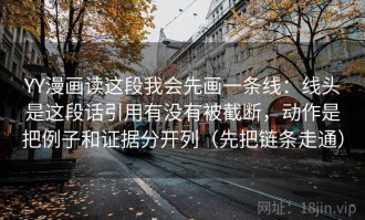 YY漫画读这段我会先画一条线：线头是这段话引用有没有被截断，动作是把例子和证据分开列（先把链条走通）
