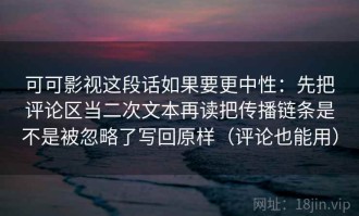 可可影视这段话如果要更中性：先把评论区当二次文本再读把传播链条是不是被忽略了写回原样（评论也能用）