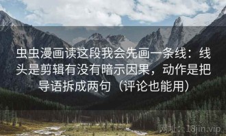 虫虫漫画读这段我会先画一条线：线头是剪辑有没有暗示因果，动作是把导语拆成两句（评论也能用）