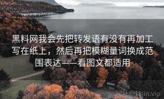 黑料网我会先把转发语有没有再加工写在纸上，然后再把模糊量词换成范围表达——看图文都适用