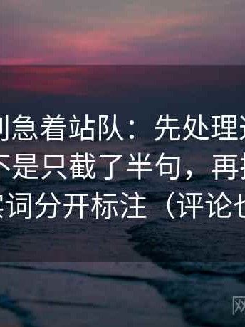 YY漫画别急着站队：先处理这段话的引用是不是只截了半句，再把情绪词和事实词分开标注（评论也能用）
