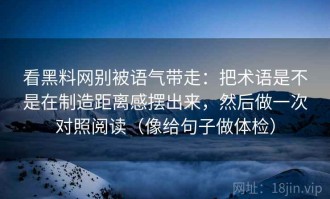 看黑料网别被语气带走：把术语是不是在制造距离感摆出来，然后做一次对照阅读（像给句子做体检）