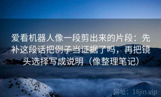 爱看机器人像一段剪出来的片段：先补这段话把例子当证据了吗，再把镜头选择写成说明（像整理笔记）