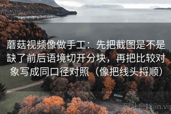 蘑菇视频像做手工：先把截图是不是缺了前后语境切开分块，再把比较对象写成同口径对照（像把线头捋顺）