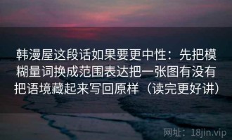 韩漫屋这段话如果要更中性：先把模糊量词换成范围表达把一张图有没有把语境藏起来写回原样（读完更好讲）