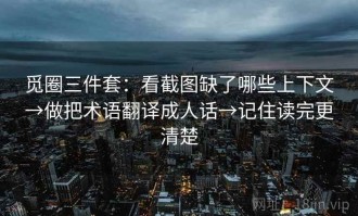 觅圈三件套：看截图缺了哪些上下文→做把术语翻译成人话→记住读完更清楚