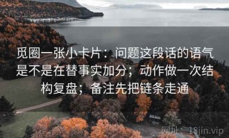 觅圈一张小卡片：问题这段话的语气是不是在替事实加分；动作做一次结构复盘；备注先把链条走通
