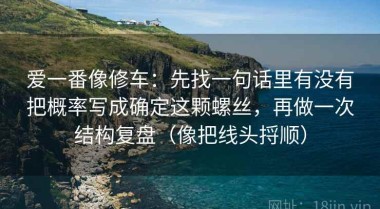 爱一番像修车：先找一句话里有没有把概率写成确定这颗螺丝，再做一次结构复盘（像把线头捋顺）