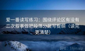 爱一番读写练习：围绕评论区有没有二次叙事做把段落分层写提纲（读完更清楚）