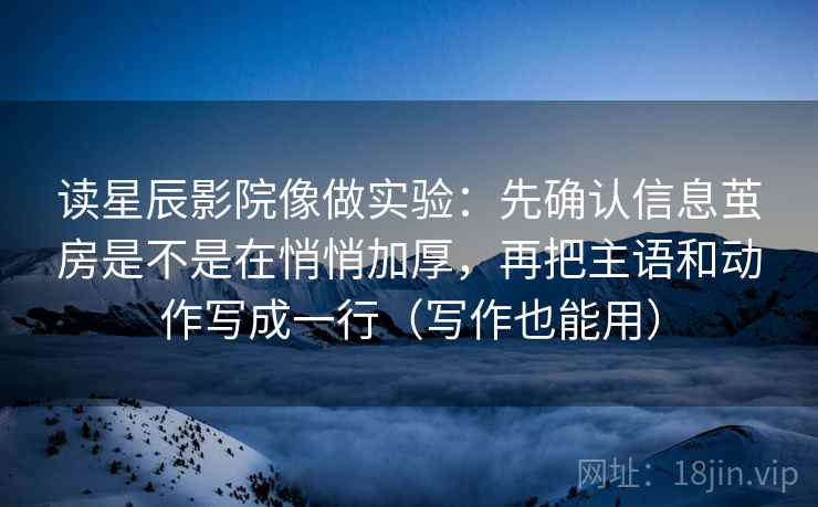 读星辰影院像做实验:先确认信息茧房是不是在悄悄加厚,再把主语和动作写成一行(写作也能用) 读星辰影院像做实验:先确认信息茧房是不是在悄悄加厚,再把主语和动作写成一行(写作也能用)
