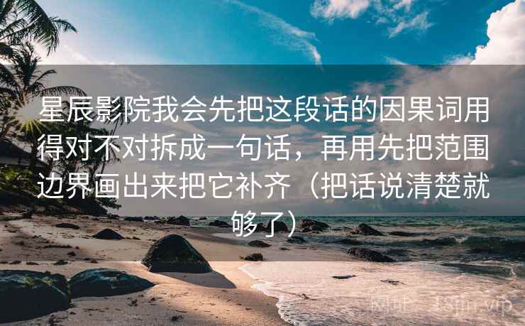 星辰影院我会先把这段话的因果词用得对不对拆成一句话，再用先把范围边界画出来把它补齐（把话说清楚就够了）