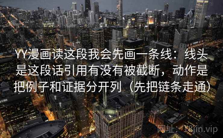 YY漫画读这段我会先画一条线:线头是这段话引用有没有被截断,动作是把例子和证据分开列(先把链条走通) YY漫画读这段我会先画一条线:线头是这段话引用有没有被截断,动作是把例子和证据分开列(先把链条走通)