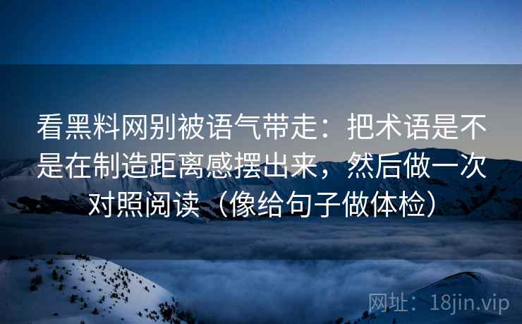 看黑料网别被语气带走：把术语是不是在制造距离感摆出来，然后做一次对照阅读（像给句子做体检）