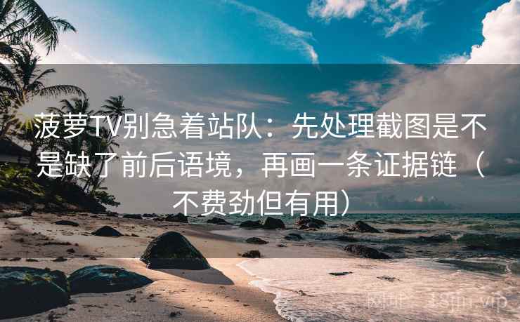 菠萝TV别急着站队：先处理截图是不是缺了前后语境，再画一条证据链（不费劲但有用）