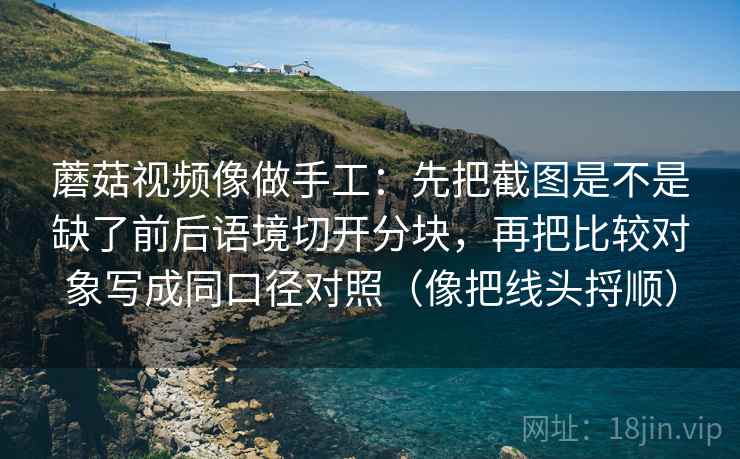 蘑菇视频像做手工：先把截图是不是缺了前后语境切开分块，再把比较对象写成同口径对照（像把线头捋顺）