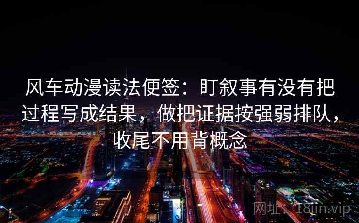 风车动漫读法便签：盯叙事有没有把过程写成结果，做把证据按强弱排队，收尾不用背概念